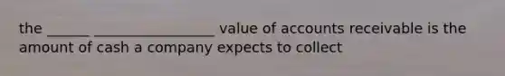 the ______ _________________ value of accounts receivable is the amount of cash a company expects to collect