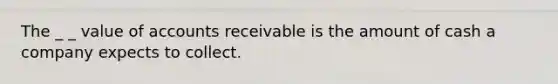 The _ _ value of accounts receivable is the amount of cash a company expects to collect.