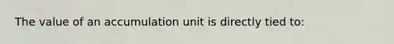 The value of an accumulation unit is directly tied to: