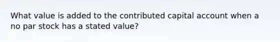 What value is added to the contributed capital account when a no par stock has a stated value?