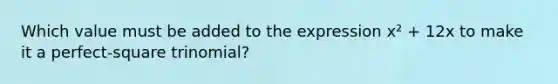 Which value must be added to the expression x² + 12x to make it a perfect-square trinomial?