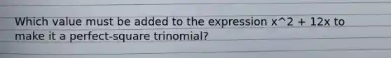 Which value must be added to the expression x^2 + 12x to make it a perfect-square trinomial?