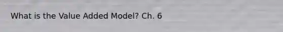 What is the Value Added Model? Ch. 6