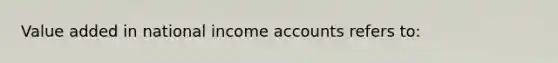 Value added in national income accounts refers to: