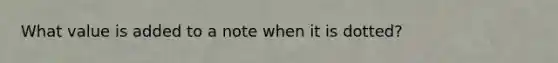 What value is added to a note when it is dotted?