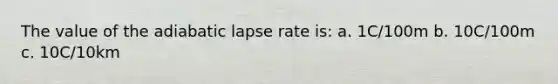 The value of the adiabatic lapse rate is: a. 1C/100m b. 10C/100m c. 10C/10km