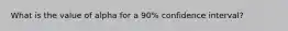 What is the value of alpha for a 90% confidence interval?