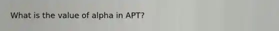 What is the value of alpha in APT?