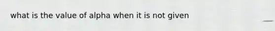 what is the value of alpha when it is not given