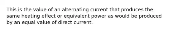 This is the value of an alternating current that produces the same heating effect or equivalent power as would be produced by an equal value of direct current.