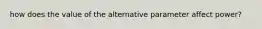 how does the value of the alternative parameter affect power?