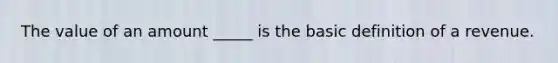 The value of an amount _____ is the basic definition of a revenue.