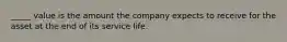 _____ value is the amount the company expects to receive for the asset at the end of its service life.