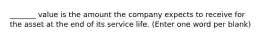 _______ value is the amount the company expects to receive for the asset at the end of its service life. (Enter one word per blank)