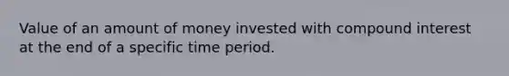 Value of an amount of money invested with compound interest at the end of a specific time period.