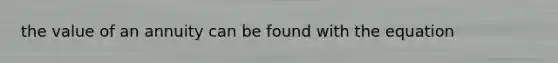 the value of an annuity can be found with the equation