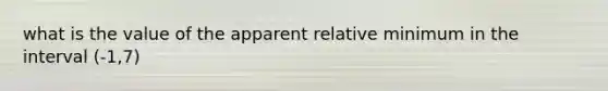 what is the value of the apparent relative minimum in the interval (-1,7)