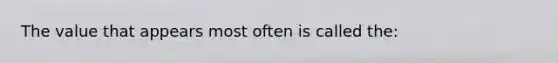 The value that appears most often is called the: