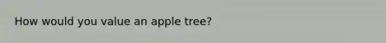 How would you value an apple tree?