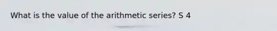 What is the value of the <a href='https://www.questionai.com/knowledge/kxxLyCNOlz-arithmetic-series' class='anchor-knowledge'>arithmetic series</a>? S 4
