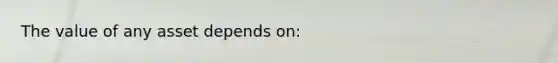 The value of any asset depends on: