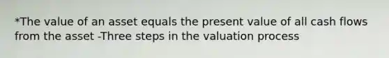 *The value of an asset equals the present value of all cash flows from the asset -Three steps in the valuation process