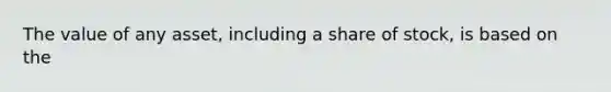 The value of any asset, including a share of stock, is based on the