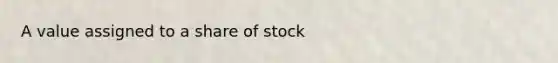 A value assigned to a share of stock