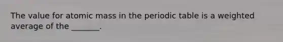 The value for atomic mass in the periodic table is a weighted average of the _______.