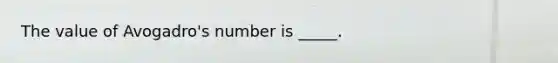 The value of Avogadro's number is _____.