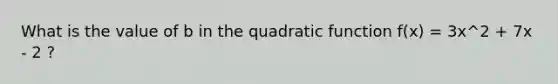 What is the value of b in the quadratic function f(x) = 3x^2 + 7x - 2 ?