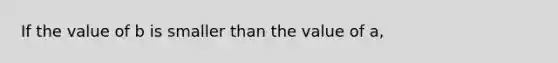 If the value of b is smaller than the value of a,