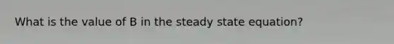 What is the value of B in the steady state equation?