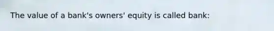 The value of a bank's owners' equity is called bank: