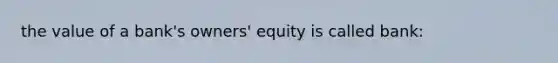 the value of a bank's owners' equity is called bank: