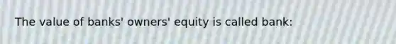 The value of banks' owners' equity is called bank: