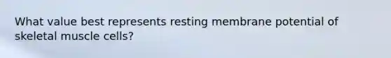 What value best represents resting membrane potential of skeletal muscle cells?