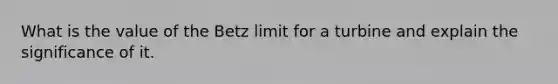 What is the value of the Betz limit for a turbine and explain the significance of it.