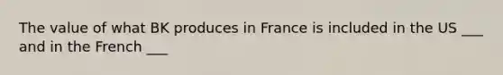 The value of what BK produces in France is included in the US ___ and in the French ___