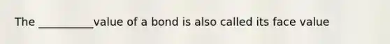 The __________value of a bond is also called its face value