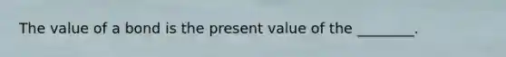 The value of a bond is the present value of the​ ________.