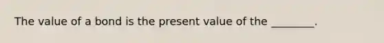 The value of a bond is the present value of the ________.