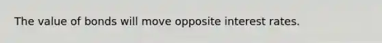 The value of bonds will move opposite interest rates.