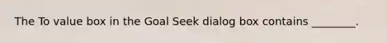 The To value box in the Goal Seek dialog box contains ________.