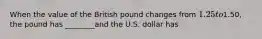 When the value of the British pound changes from 1.25 to1.50, the pound has ________and the U.S. dollar has