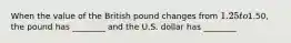 When the value of the British pound changes from 1.25 to1.50, the pound has ________ and the U.S. dollar has ________