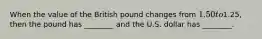 When the value of the British pound changes from 1.50 to1.25, then the pound has ________ and the U.S. dollar has ________.