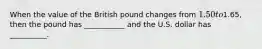 When the value of the British pound changes from 1.50 to1.65, then the pound has ___________ and the U.S. dollar has __________.