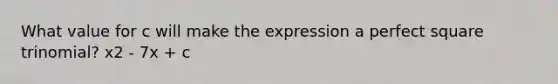 What value for c will make the expression a perfect square trinomial? x2 - 7x + c