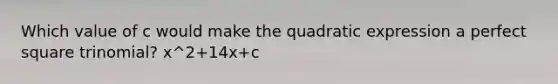 Which value of c would make the quadratic expression a perfect square trinomial? x^2+14x+c